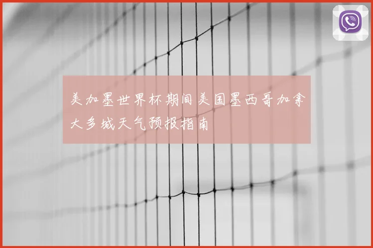 美加墨世界杯期间美国墨西哥加拿大多城天气预报指南