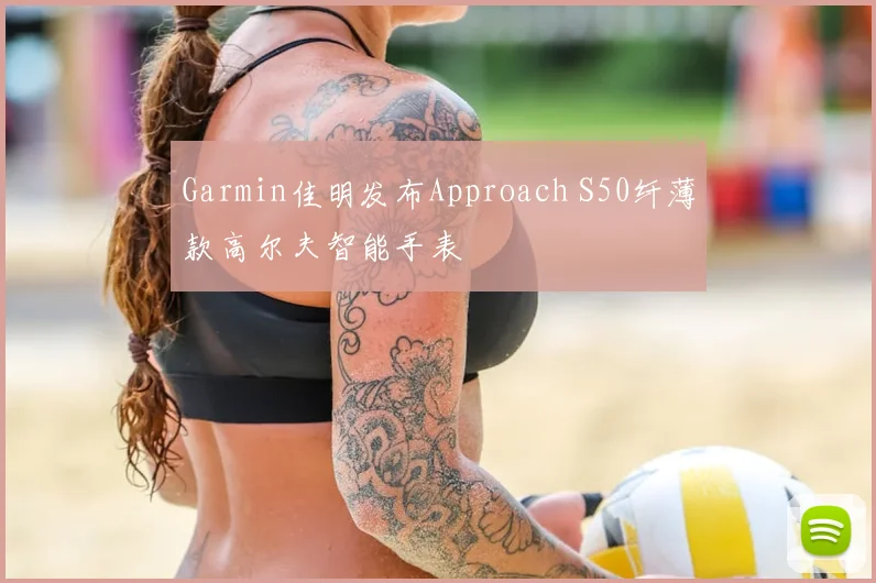 Garmin佳明发布Approach S50纤薄款高尔夫智能手表