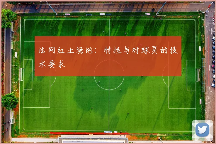 法网红土场地：特性与对球员的技术要求