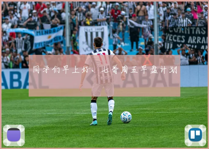 同学们早上好、七哥周五早盘计划