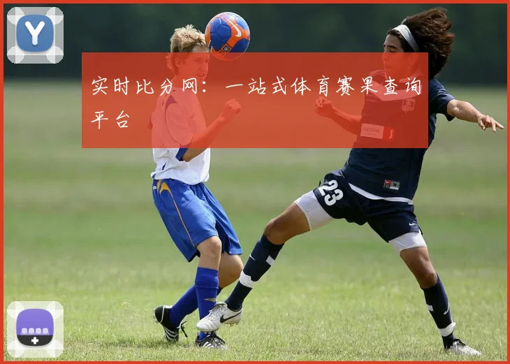 实时比分网：一站式体育赛果查询平台