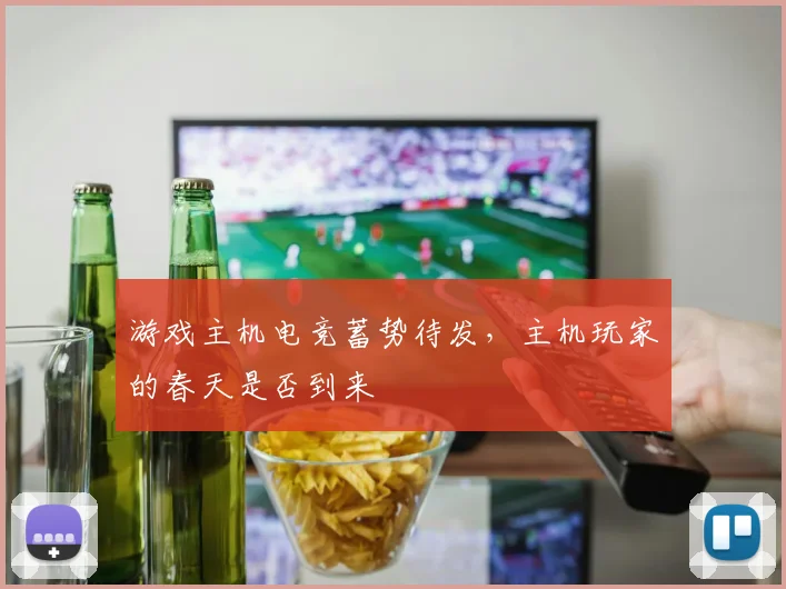游戏主机电竞蓄势待发,主机玩家的春天是否到来