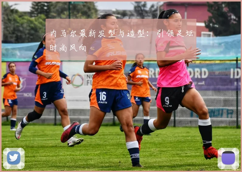 内马尔最新发型与造型:引领足坛时尚风向