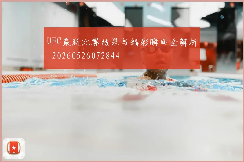 UFC最新比赛结果与精彩瞬间全解析_20260526072844