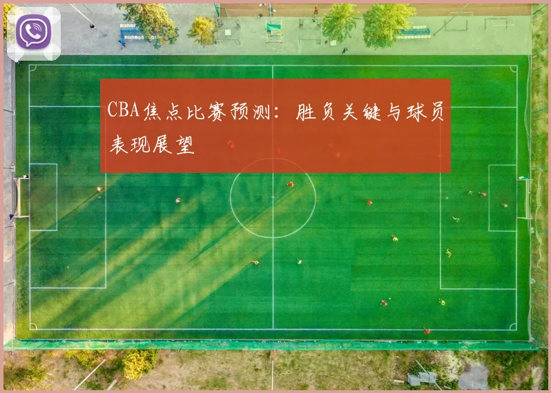 CBA焦点比赛预测:胜负关键与球员表现展望