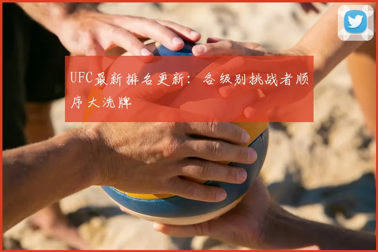 UFC最新排名更新:各级别挑战者顺序大洗牌