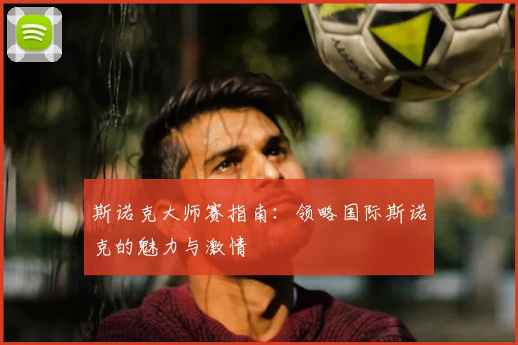 斯诺克大师赛指南:领略国际斯诺克的魅力与激情