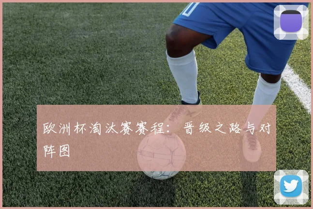 欧洲杯淘汰赛赛程：晋级之路与对阵图