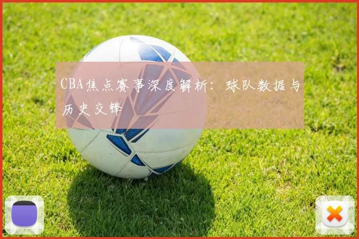 CBA焦点赛事深度解析:球队数据与历史交锋