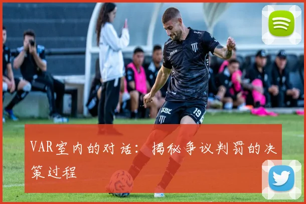 VAR室内的对话:揭秘争议判罚的决策过程
