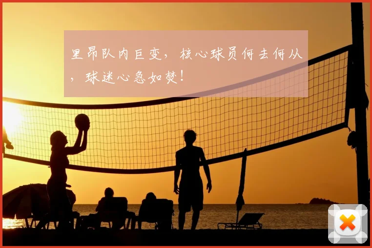 里昂队内巨变,核心球员何去何从,球迷心急如焚!