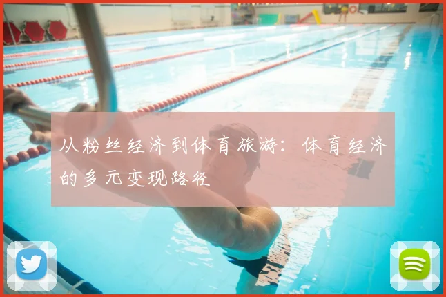 从粉丝经济到体育旅游:体育经济的多元变现路径