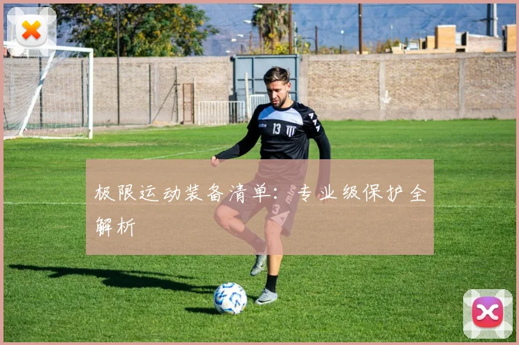 极限运动装备清单:专业级保护全解析