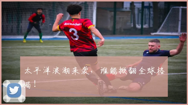 太平洋浪潮来袭，谁能掀翻全球格局！