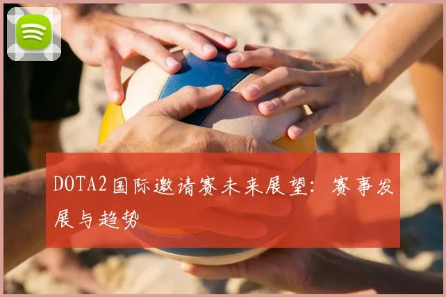 DOTA2国际邀请赛未来展望：赛事发展与趋势