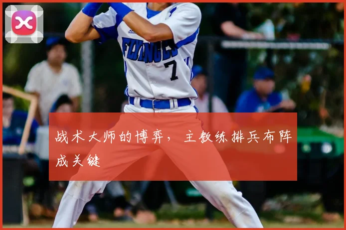 战术大师的博弈,主教练排兵布阵成关键